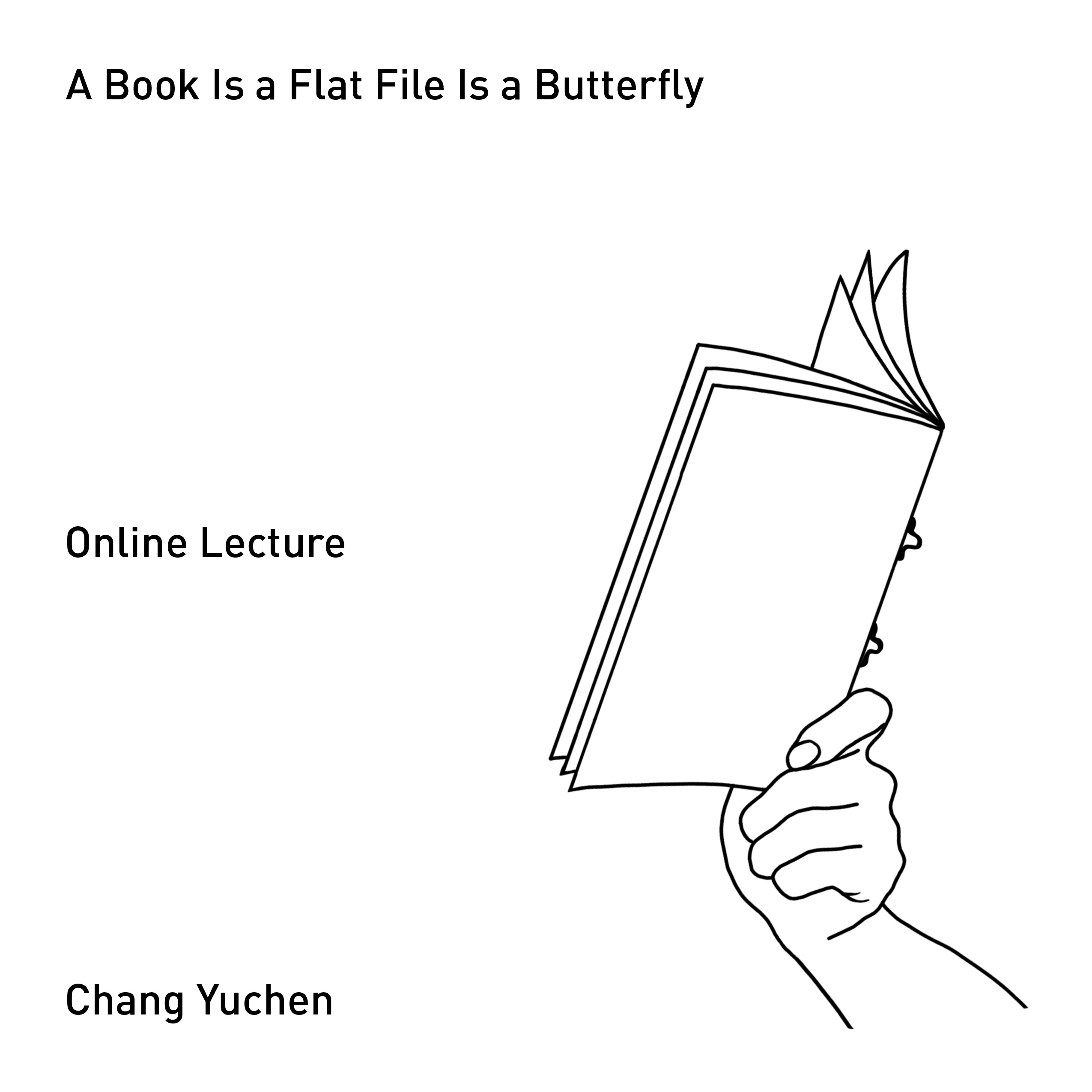 black and white simple line drawing of a hand holding a blank book, with text that reads: A Book Is a Flat File Is a Butterfly / Online Lecture / Chang Yuchen